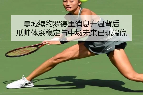 曼城续约罗德里消息升温背后 瓜帅体系稳定与中场未来已现端倪